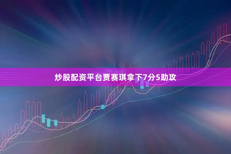 炒股配资平台贾赛琪拿下7分5助攻