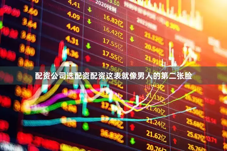 配资公司选配资配资这表就像男人的第二张脸