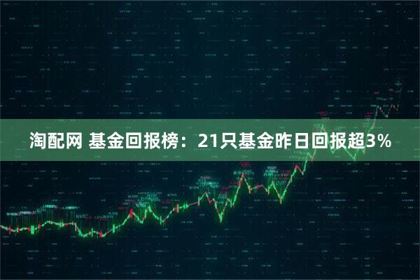 淘配网 基金回报榜：21只基金昨日回报超3%