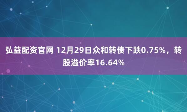 弘益配资官网 12月29日众和转债下跌0.75%，转股溢价率16.64%