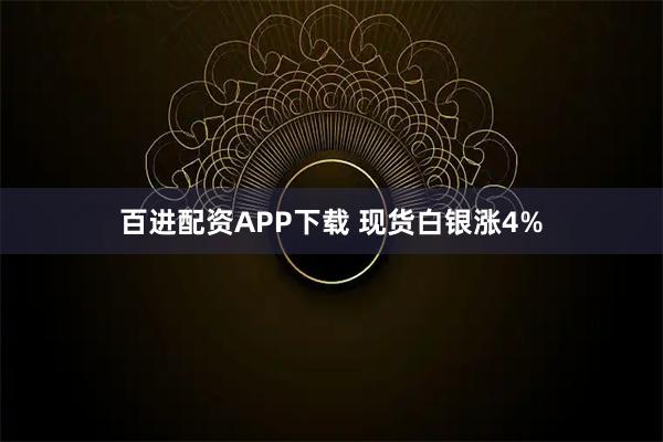 百进配资APP下载 现货白银涨4%