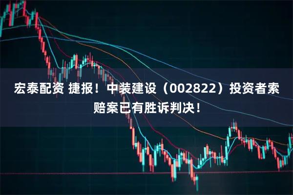 宏泰配资 捷报！中装建设（002822）投资者索赔案已有胜诉判决！