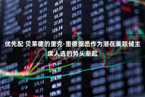 优先配 贝莱德的里克·里德据悉作为潜在美联储主席人选的势头渐起
