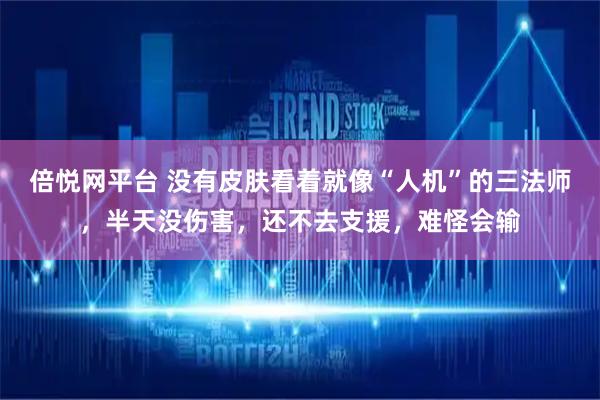 倍悦网平台 没有皮肤看着就像“人机”的三法师，半天没伤害，还不去支援，难怪会输